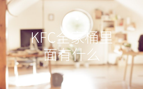 KFC全家桶里面有什么