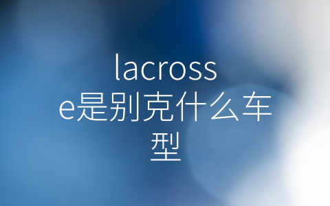 lacrosse是别克什么车型