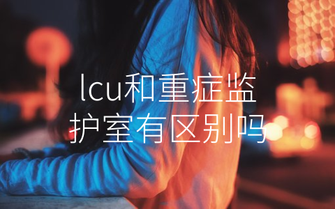 lcu和重症监护室有区别吗