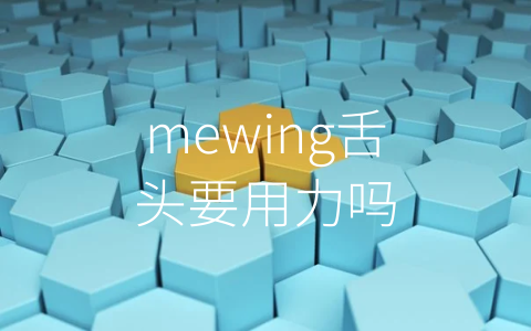 mewing舌头要用力吗