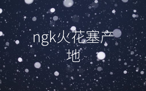 ngk火花塞产地