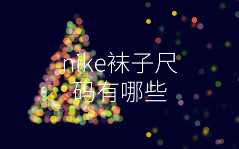 nike袜子尺码有哪些