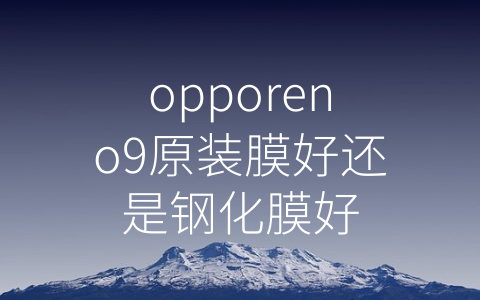 opporeno9原装膜好还是钢化膜好