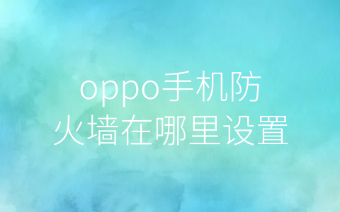 oppo手机防火墙在哪里设置