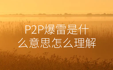 P2P爆雷是什么意思怎么理解