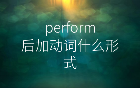 perform后加动词什么形式