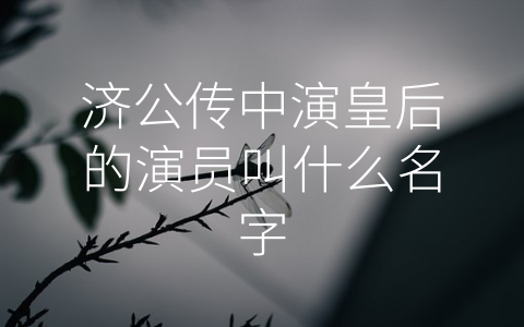 济公传中演皇后的演员叫什么名字