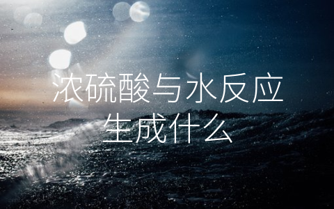 浓硫酸与水反应生成什么